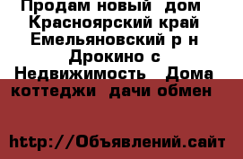 Продам новый  дом - Красноярский край, Емельяновский р-н, Дрокино с. Недвижимость » Дома, коттеджи, дачи обмен   